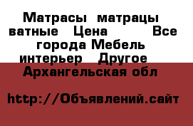 Матрасы (матрацы) ватные › Цена ­ 599 - Все города Мебель, интерьер » Другое   . Архангельская обл.